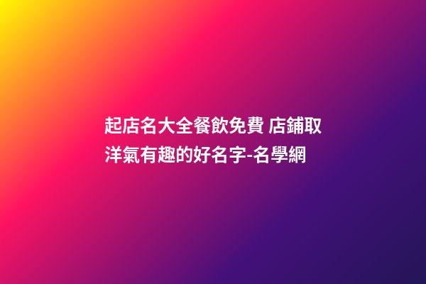 起店名大全餐飲免費 店鋪取洋氣有趣的好名字-名學網-第1張-店鋪起名-玄機派